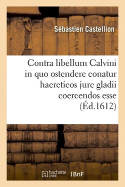 Contra libellum calvini in quo ostendere conatur haereticos jure gladii coercendos esse (ed.1612)