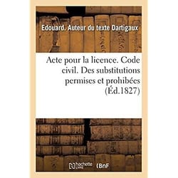 Acte pour la licence. Code civil. Des substitutions permises et prohibées. Code de procédure : Des Jugemens par défaut et oppositions. Pandectes. De l'Effet des obligations