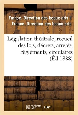 Législation théâtrale, recueil des lois, décrets, arrêtés, règlements, circulaires