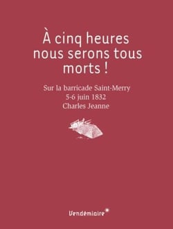 À cinq heures, nous serons tous morts ! sur la barricade Saint Merry, 5-6 juin 1832