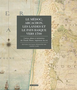 Le Médoc, Arcachon, les Landes et le Pays basque vers 1700 - cartes, plans et mémoires de Claude Masse, ingénieur du roi