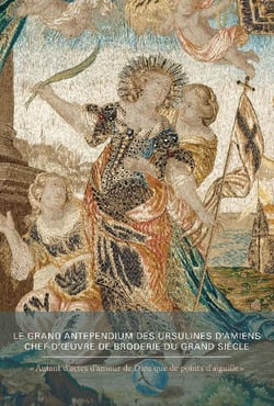 « Autant d'actes d'amour de Dieu que de points d'aiguille » : le grand Antependium des Ursulines d'Amiens, chef-d'oeuvre de broderie du Grand Siècle
