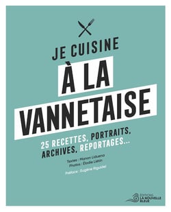 Je cuisine à la vannetaise : 25 recettes, portraits, archives, reportages...