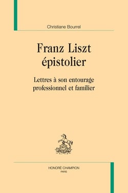 Franz Liszt épistolier : Lettres à son entourage professionnel et familier. Avec un cahier d'illustrations en couleurs.