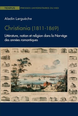 Christiania (1811-1869) - littérature, nation et religion dans la Norvège des années romantiques