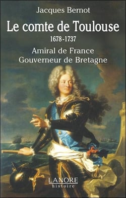 Le comte de Toulouse - 1678-1737 - amiral de France, gouverneur de Bretagne
