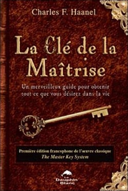 La clé de la maîtrise - un merveilleux guide pour obtenir tout ce que vous désirez dans la vie