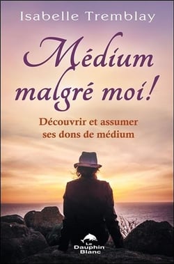 Médium malgré moi ! découvrir et assumer ses dons de médium