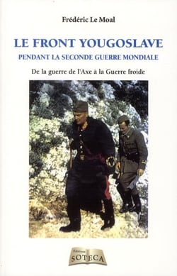 LE FRONT YOUGOSLAVE - 1939-1945 - DE LA GUERRE DE L AXE A LA GUERRE FROIDE
