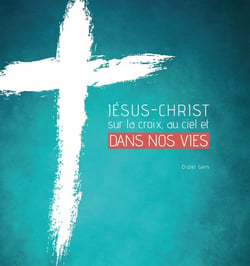 Jésus-Christ sur la croix, au ciel et dans nos vies