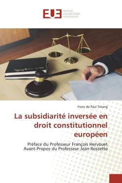 La subsidiarité inversée en droit constitutionnel européen : Préface du Professeur François Hervouet Avant-Propos du Professeur Jean Rossetto