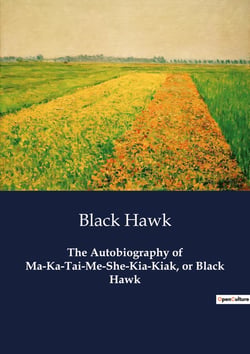 The Autobiography of Ma-Ka-Tai-Me-She-Kia-Kiak, or Black Hawk