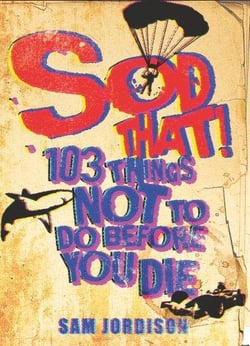Sod That ! - 103 Things Not to Do Before You Die