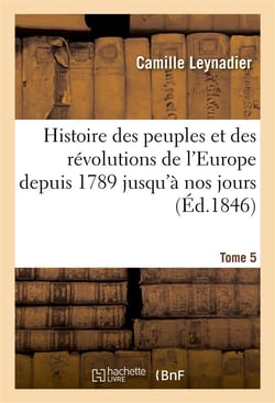 Histoire des peuples et des revolutions de l'europe depuis 1789 jusqu'a nos jours. t. 5