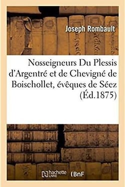 Vie et exil de nosseigneurs du plessis d'argentre et de chevigne de boischollet, eveques de seez