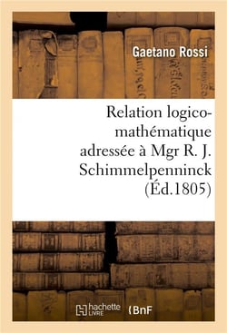 Relation logico-mathematique adressee a mgr r. j. schimmelpenninck a fin de lui donner - une idee cl