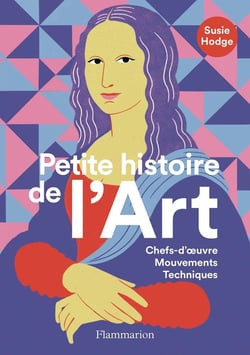 Petite histoire de l'Art : Chefs-d'oeuvre, Mouvements, Techniques