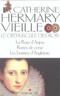Le crépuscule des rois - la rose d'Anjou, reines de coeur, les lionnes d'angleterre