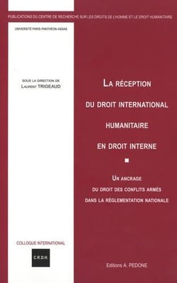 La réception du droit international humanitaire en droit interne : un ancrage du droit des conflits armés dans la règlementation nationale : XVIe Colloque international du CRDH