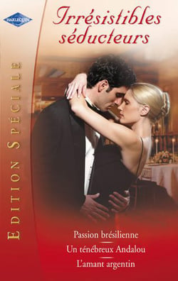 Irrésistibles séducteurs édition spéciale - l'amant argentin - passion brésilienne - un ténébreux andalou