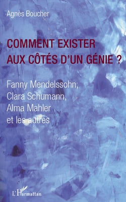 Comment exister aux côtés d'un genie ? Fanny Mendelssohn Clara Schumann Alma Mahler et les autres