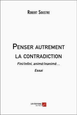Penser autrement la contradiction : Fini/infini, animé/inanimé... Essai