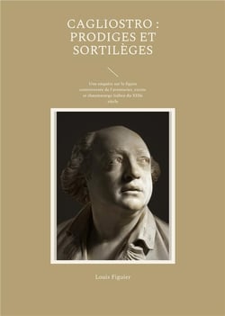Cagliostro : prodiges et sortilã¨ges : une enquãªte sur la figure controversã©e de l'aventurier, escroc et thaumaturge italien du xiiie siã¨cle