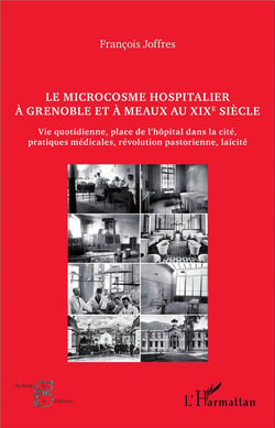 Le microcosme hospitalier à Grenoble et à Meaux au XIXe siècle : Vie quotidienne, place de l'hôpital dans la cité, pratiques médicales, révolutions pastorienne, laïcité