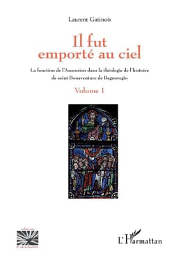 Il fut emporté au ciel Tome 1 - la fonction de l'ascension dans la théologie de l'histoire de saint Bonaventure de Bagnoregio