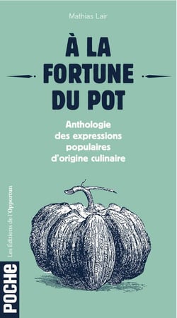 À la fortune du pot - anthologie des expressions populaires d'origine culinaire