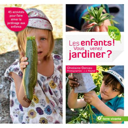 Les enfants ! vous venez jardiner ? 45 activités pour faire aimer le jardinage aux enfants