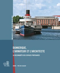 Dunkerque, l'armateur et l'architecte - la reconquête des espaces portuaires - Nord-pas de Calais