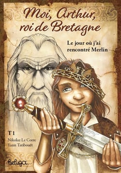 Moi, Arthur, roi de Bretagne Tome 1 : le jour où j'ai rencontré Merlin