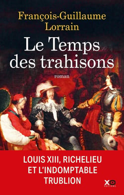 Le temps des trahisons : Louis XIII, Richelieu et l'indomptable trublion