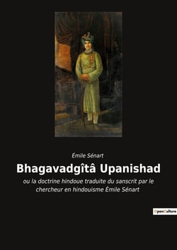Bhagavadgîtâ Upanishad : ou la doctrine hindoue traduite du sanscrit par le chercheur en hindouisme Émile Sénart