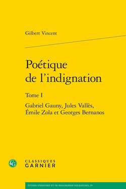 Poétique de l'indignation Tome 1 : Gabriel Gauny, Jules Vallès, Émile Zola et Georges Bernanos