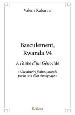 Basculement , Rwanda 94 : À l'aube d'un Génocide - « Une histoire fictive syncopée par la voix d'un témoignage »