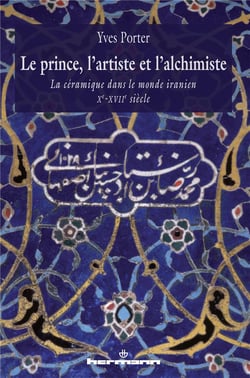 Le prince, l'artiste et l'alchimiste - la céramique dans le monde iranien Xe-XVIIe siècle