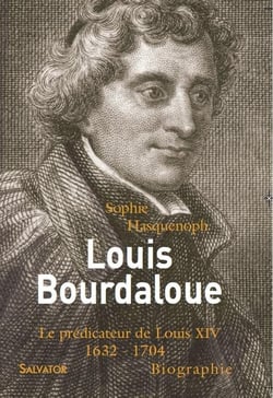 Louis Bourdaloue - le prédicateur de Louis XIV : 1632-1704