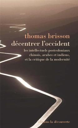 Décentrer l'occident - Les intellectuels postcoloniaux chinois, arabes et indiens, et la critique de