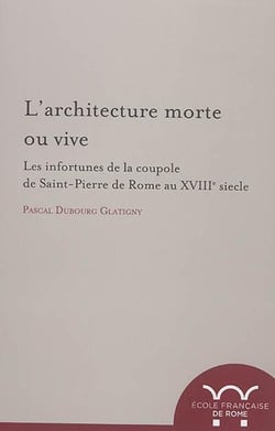 L architecture morte ou vive : les infortunes de la coupole de saint-pierre de r : LES INFORTUNES DE LA COUPOLE DE SAINT-PIERRE DE ROME AU XVIIIE SIECLE