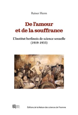 De l'amour et de la souffrance : L'Institut berlinois de science sexuelle (1919-1933)