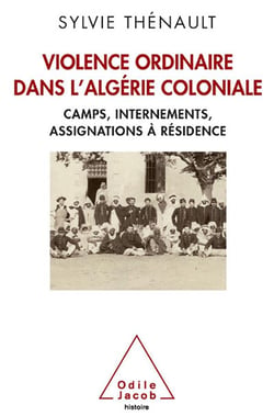 Violence ordinaire dans l'Algérie coloniale - camps, internements, assignations à résidence