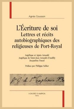 L'écriture de soi : lettres et récits autobiographiques des religieuses de Port-Royal Angélique et Agnès Arnauld, Angélique de Saint-Jean Arnauld dAndilly, Jacqueline Pascal