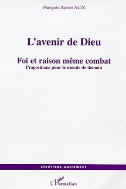 L'avenir de dieu - foi et raison meme combat - propositions pour le monde de demain