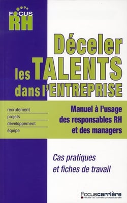 Comment déceler les talents dans l'entreprise - manuel à l'usage des responsables RH et des managers - fiches pratiques, grille d'évaluation, questions types