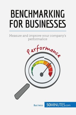 Benchmarking for Businesses : Measure and improve your company's performance
