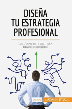 Disena tu estrategia profesional : Las claves para un mejor futuro profesional