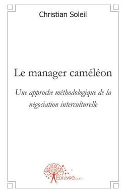 Le manager cameleon - une approche methodologique de la negociation interculturelle