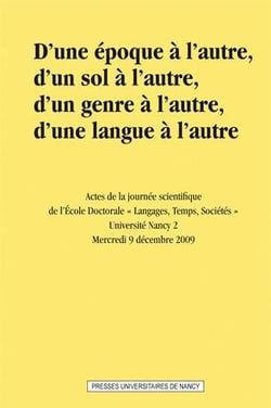D' Une époque à l'autre, d'un sol à l'autre, d'un genre à l'autre, d'une langue à l'autre : Actes de la journée scientifique de l'Ecole Doctorale Langages, Temps, Sociétés. Université Nancy 2. Mercredi 9 décembre 2009